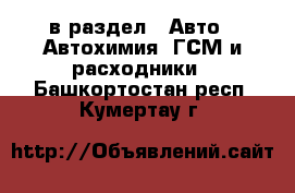  в раздел : Авто » Автохимия, ГСМ и расходники . Башкортостан респ.,Кумертау г.